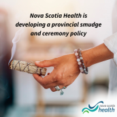 Background image of a woman's hand with rings and bracelets on holding traditional herbs wrapped for a smudging ceremony. Overlay of text that reads "Nova Scotia Health is developing a provincial smudge and ceremony policy." Nova Scotia Health logo in the bottom right corner.