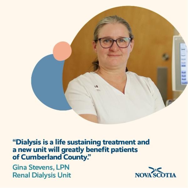 Image of a healthcare worker with a white scrub top on and glasses. Text reads "Dialysis is a life sustaining treatment and a new unit will greatly benefit patients of Cumberland County. Gina Stevens, LPN Renal Dialysis Unit." Government of Nova Scotia logo in the bottom right corner.